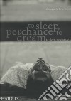 To sleep, perhance to dream. Ediz. illustrata libro