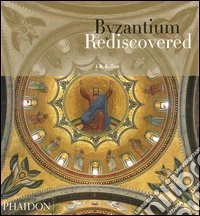 Byzantium rediscovered. Ediz. illustrata libro