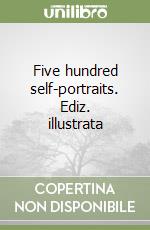 Five hundred self-portraits. Ediz. illustrata