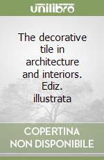 The decorative tile in architecture and interiors. Ediz. illustrata libro