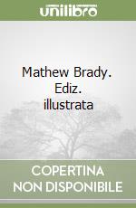 Mathew Brady. Ediz. illustrata libro