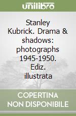 Stanley Kubrick. Drama & shadows: photographs 1945-1950. Ediz. illustrata libro