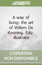 A way of living: the art of Willem De Kooning. Ediz. illustrata libro