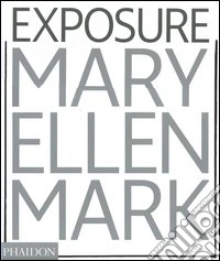 Mary Ellen Mark. Exposure. Ediz. illustrata libro