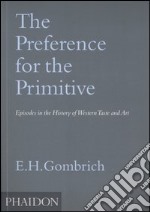 The Preference for the Primitive. Episodes in the History of Western Taste and Art. Ediz. illustrata libro