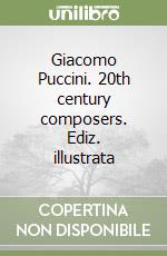 Giacomo Puccini. 20th century composers. Ediz. illustrata libro