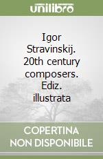 Igor Stravinskij. 20th century composers. Ediz. illustrata