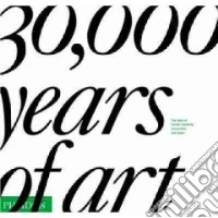 30.000 years of art. The story of human creativity across time & space. Ediz. illustrata libro