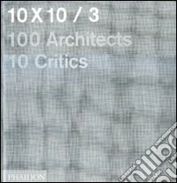 10 x 10. 100 architects. 10 critics. Ediz. illustrata. Vol. 3