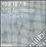 10 x 10. 100 architects. 10 critics. Ediz. illustrata. Vol. 3 libro