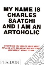 My name is Charles Saatchi and I am an artoholic. Ediz. illustrata