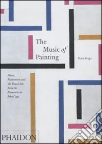 The music of painting. Music, modernism and the visual arts from the tromantics to John Cage. Ediz. illustrata libro