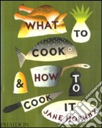 What to cook & how to cook it. Ediz. illustrata libro