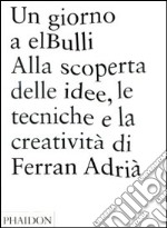 Un giorno a elBulli. Alla scoperta della idee, le tecniche e la creatività di Ferran Adrià. Ediz. illustrata libro