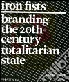 Iron Fists. Branding the 20th-century totalitarian state. Ediz. illustrata libro