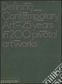 Defining contemporary art. 25 years in 200 pivotal artworks. Ediz. illustrata libro