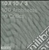 10 x 10. 100 architects. 10 critics. Ediz. illustrata. Vol. 3 libro