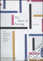 The music of painting. Music, modernism and the visual arts from the tromantics to John Cage. Ediz. illustrata libro