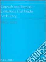 Biennials and beyond. Exhibitions that made art history: 1962-2002. Ediz. illustrata