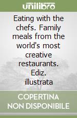 Eating with the chefs. Family meals from the world's most creative restaurants. Ediz. illustrata libro