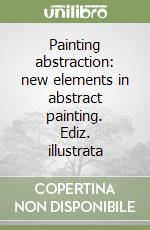 Painting abstraction: new elements in abstract painting. Ediz. illustrata