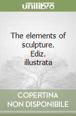 The elements of sculpture. Ediz. illustrata