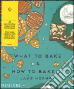 What to bake & how to bake it. Ediz. illustrata libro