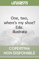 One, two, where's my shoe? Ediz. illustrata libro