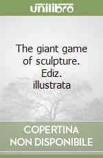 The giant game of sculpture. Ediz. illustrata libro