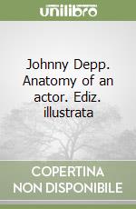 Johnny Depp. Anatomy of an actor. Ediz. illustrata