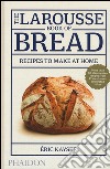 The Larousse book of bread. Recipes to make at home. Ediz. illustrata libro di Kayser Éric