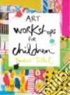 Art workshops for children. Ediz. illustrata libro