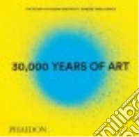 30.000 years of art. The story of human creativity across time & space. Ediz. illustrata libro