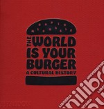 The world is your burger. A cultural history. Ediz. a colori libro