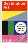 Destination art. 500 artworks worth the trip. Ediz. a colori libro
