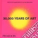 30.000 years of art. The story of human creativity across time & space. Ediz. a colori libro