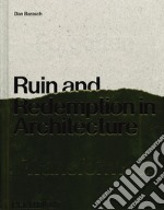 Ruin and redemption in architecture. Ediz. illustrata libro