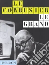 Le Corbusier. Le Grand. Ediz. inglese libro