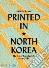 Printed in North Korea. The art from everyday life in the DPRK. Ediz. a colori libro