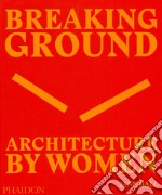 Breaking ground. Architecture by women. Ediz. illustrata libro