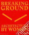 Breaking ground. Architecture by women. Ediz. illustrata libro