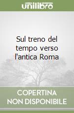 Sul treno del tempo verso l'antica Roma libro