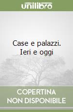 Case e palazzi. Ieri e oggi libro