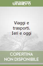 Viaggi e trasporti. Ieri e oggi libro