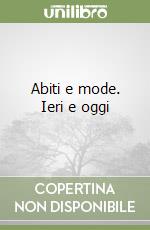 Abiti e mode. Ieri e oggi libro