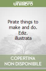 Pirate things to make and do. Ediz. illustrata libro