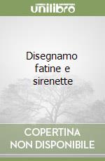 Disegnamo fatine e sirenette libro