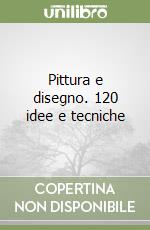 Pittura e disegno. 120 idee e tecniche libro