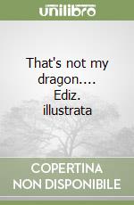 That's not my dragon.... Ediz. illustrata