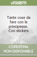 Tante cose da fare con le principesse. Con stickers libro